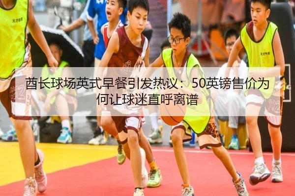 酋长球场英式早餐引发热议：50英镑售价为何让球迷直呼离谱